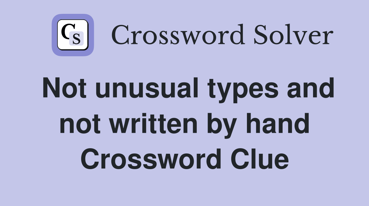 Not unusual types and not written by hand Crossword Clue Answers